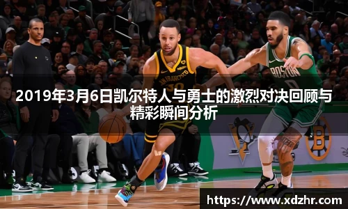 2019年3月6日凯尔特人与勇士的激烈对决回顾与精彩瞬间分析