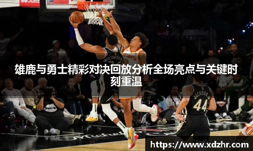 熊猫体育雄鹿与勇士精彩对决回放分析全场亮点与关键时刻重温